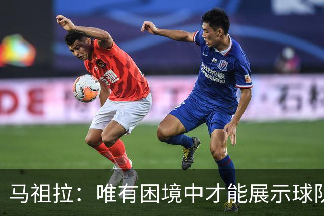 马祖拉：唯有困境中才能展示球队的真正实力
